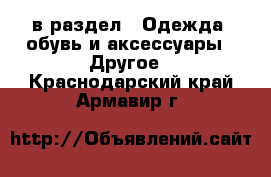  в раздел : Одежда, обувь и аксессуары » Другое . Краснодарский край,Армавир г.